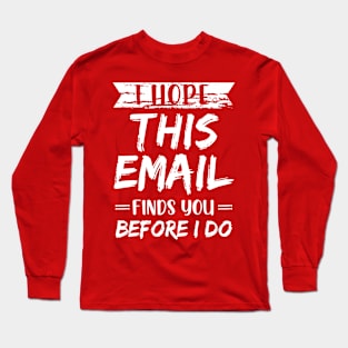 I Hope This Email Finds You Before I Do meme Long Sleeve T-Shirt